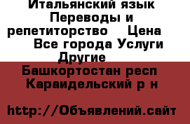 Итальянский язык.Переводы и репетиторство. › Цена ­ 600 - Все города Услуги » Другие   . Башкортостан респ.,Караидельский р-н